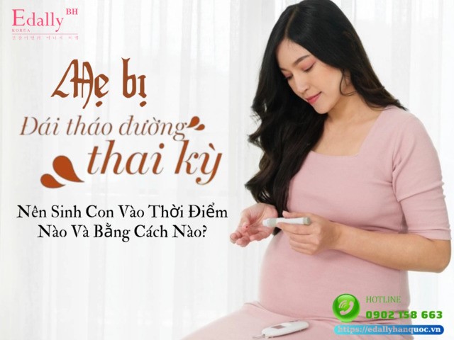 Mẹ bị đái tháo đường thai kỳ nên sinh con vào thời điểm nào và bằng cách nào?