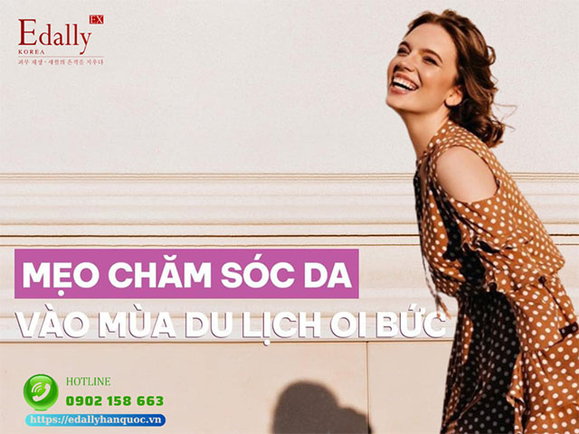 Cách chăm sóc da vào mùa du lịch oi bức chuẩn khoa học